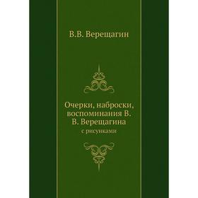 

Очерки, наброски, воспоминания В. В. Верещагинас рисунками. В. В. Верещагин