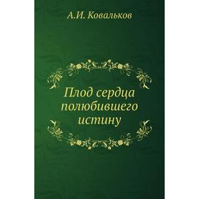 

Плод сердца полюбившего истину. А. И. Ковальков
