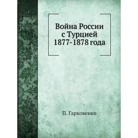 

Война России с Турцией 1877- 1878 года. П. Гарковенко