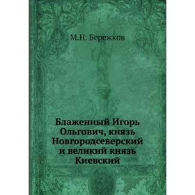 

Блаженный Игорь Ольгович, князь Новгородсеверский и великий князь Киевский. М. Н. Бережков