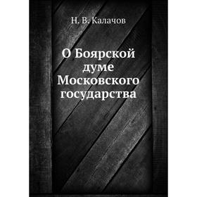 

О Боярской думе Московского государства. Н. В. Калачов