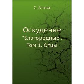 

Оскудение. Благородные. Том 1. Отцы. С. Атава