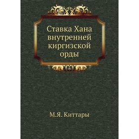 

Ставка Хана внутренней киргизской орды. М. Я. Киттары