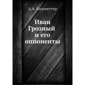 

Иван Грозный и его оппоненты. А. А. Кизеветтер