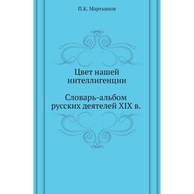 

Цвет нашей интеллигенции. Словарь-альбом русских деятелей XIX в. П. К. Мартьянов
