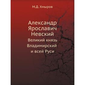 

Александр Ярославич НевскийВеликий князь Владимирский и всей Руси. М. Д. Хмыров