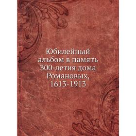 

Юбилейный альбом в память 300-летия дома Романовых, 1613- 1913