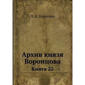 

Архив князя Воронцова Книга 22. П. И. Бартенев