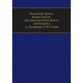 

Плавание брига Новая Земля под начальством флота лейтенанта А. Лазарева в 1819 году. А. П. Лазарев