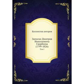 

Записки Дмитрия Николаевича Свербеева (1799- 1826). Том I. Коллектив авторов