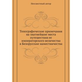 

Топографические примечания на знатнейшие места путешествия ее императорского величества в Белорусские наместничества