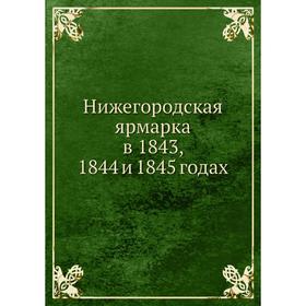 

Нижегородская ярмарка в 1843, 1844 и 1845 годах. П. И. Мельников