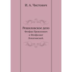 

Решиловское делоФеофан Прокопович и Феофилакт Лопатинский. И. А. Чистович