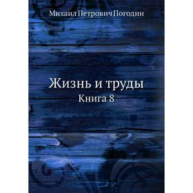 

Жизнь и труды. Книга 8. М. П. Погодин