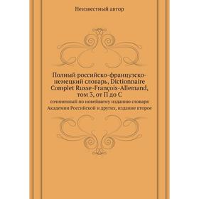 

Полный российско-французско-немецкий словарь, Dictionnaire Complet Russe-François-Allemand,. Том 3, от П до Ссочиненный по новейшему изданию словаря А