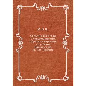 

События 1812 года в художественных образах и картинах по роману Война и мир гр. Л. Н. Толстого. И. В. К.