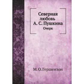 

Северная любовь А. С. ПушкинаОчерк. М. О. Гершензон