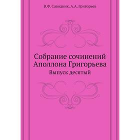 

Собрание сочинений Аполлона Григорьева. Выпуск десятый. В. Ф. Саводник, А. А. Григорьев