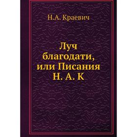 

Луч благодати, или Писания Н. А. К. Н. А. Краевич