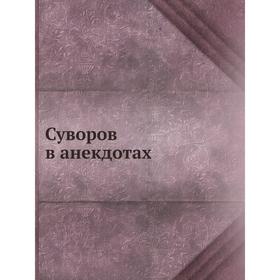 

Суворов в анекдотах. М. Шевляков, Я. Щеголев