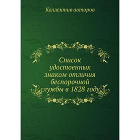 

Список удостоенных знаком отличия беспорочной службы в 1828 году. Коллектив авторов
