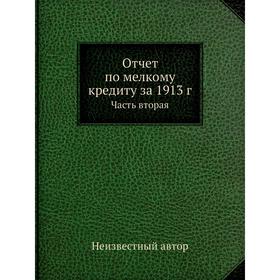 

Отчет по мелкому кредиту за 1913 год Часть вторая