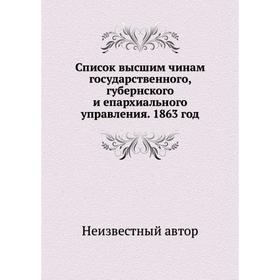 

Список высшим чинам государственного, губернского и епархиального управления. 1863 год