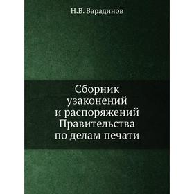

Сборник узаконений и распоряжений Правительства по делам печати. Н. В. Варадинов