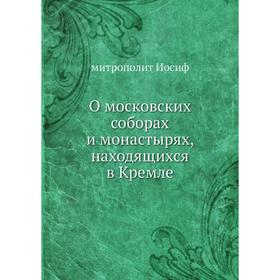 

О московских соборах и монастырях, находящихся в Кремле. митрополит Иосиф