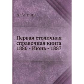 

Первая столичная справочная книга 1886 - Июнь - 1887. А. Англин