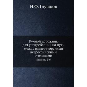 

Ручной дорожник для употребления на пути между императорскими всероссийскими столицами. Издание 2-е. И. Ф. Глушков