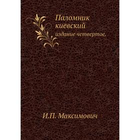 

Паломник киевский . Издание четвертое. И. П. Максимович