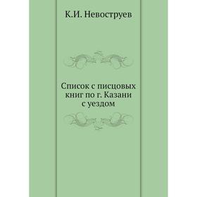 

Список с писцовых книг по г. Казани с уездом. К. И. Невоструев
