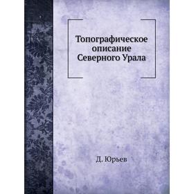 

Топографическое описание Северного Урала. Д. Юрьев