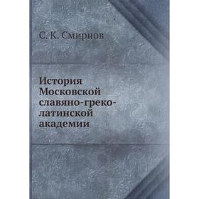 

История Московской славяно-греко-латинской академии. С. К. Смирнов