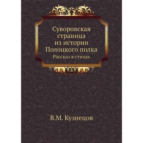 

Суворовская страница из истории Полоцкого полка. Рассказ в стихах. В. М. Кузнецов