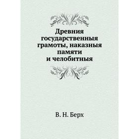 

Древния государственныя грамоты, наказныя памяти и челобитныя. В. Н. Берх