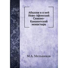 

Абхазия и в ней Ново-Афонский Симоно-Кананитский монастырь. М. А. Мельников