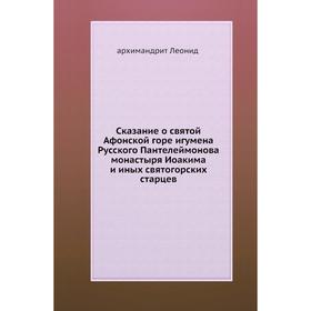 

Сказание о святой Афонской горе игумена Русского Пантелеймонова монастыря Иоакима и иных святогорских старцев. архимандрит Леонид