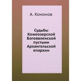 

Судьбы Кожеозерской Богоявленской пустыни Архангельской епархии. А. Кононов