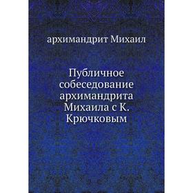 

Публичное собеседование архимандрита Михаила с К. Крючковым. архимандрит Михаил