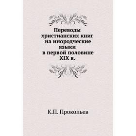 

Переводы христианских книг на инородческие языки в первой половине XIX в. К. П. Прокопьев