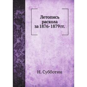 

Летопись раскола за 1876- 1879 годов Н. Субботин