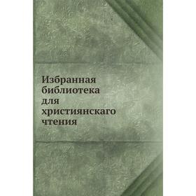 

Избранная библиотека для християнскаго чтения
