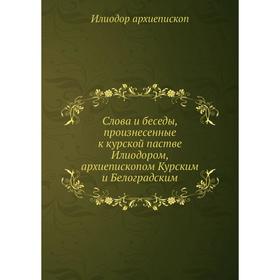 

Слова и беседы, произнесенные к курской пастве Илиодором, архиепископом Курским и Белоградским. Илиодор архиепископ