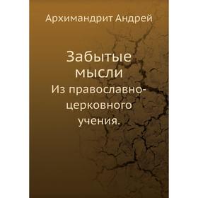 

Забытые мысли. Из православно-церковного учения. Архимандрит Андрей