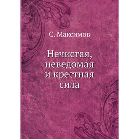 

Нечистая, неведомая и крестная сила. С. Максимов