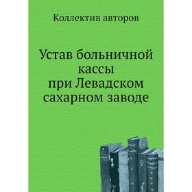 

Устав больничной кассы при Левадском сахарном заводе. Коллектив авторов