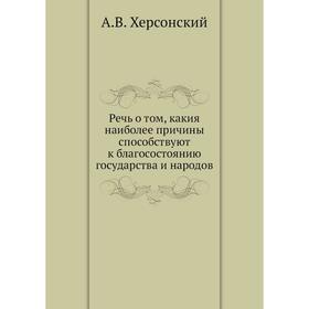 

Речь о том, какия наиболее причины способствуют к благосостоянию государства и народов. А. В. Херсонский