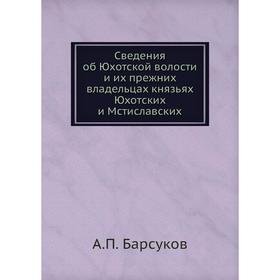 

Сведения об Юхотской волости и их прежних владельцах князьях Юхотских и Мстиславских. А. П. Барсуков